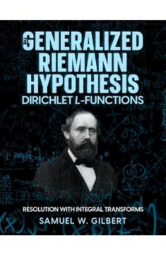 The Generalized Riemann Hypothesis - Dirichlet L-functions: Resolution with Integral Transforms - Samuel W. Gilbert