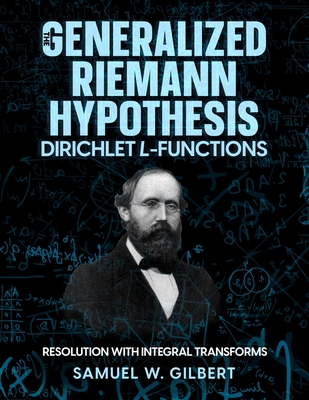 Coperta cărții 'The Generalized Riemann Hypothesis - Dirichlet L-functions: Resolution with Integral Transforms - Samuel W. Gilbert'