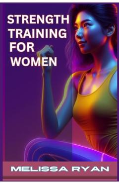 Coperta cărții 'Strength Training for Women: Empower Your Body, Empower Your Life (2024 Guide for Beginners) - Melissa Ryan'