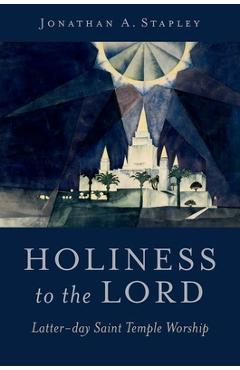 Poza produsului Holiness to the Lord: Latter-Day Saint Temple Worship - Jonathan A. Stapley