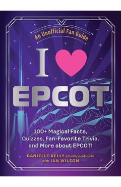 Poza produsului I Love EPCOT: 100+ Magical Facts, Quizzes, Fan-Favorite Trivia, and More about Epcot! - Danielle Kelly