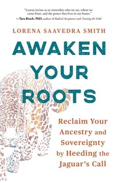 Poza produsului Awaken Your Roots: Reclaim Your Ancestry and Sovereignty by Heeding the Jaguar's Call - Lorena Saavedra Smith
