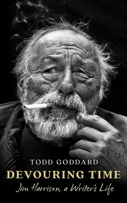 Devouring Time: Jim Harrison, a Writer's Life - Todd Goddard