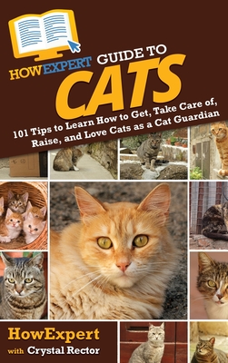 Coperta cărții 'HowExpert Guide to Cats: 101 Tips to Learn How to Get, Take Care of, Raise, and Love Cats as a Cat Guardian -'