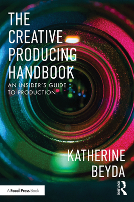 The Creative Producing Handbook: An Insider's Guide to Production - Katherine Beyda