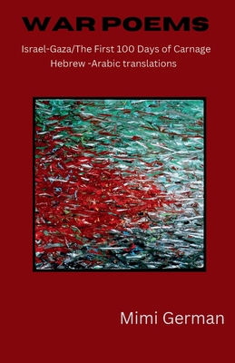 Coperta cărții 'War Poems: Israel-Gaza: the First 100 Days of Carnage, Hebrew-Arabic Translations - Mimi German'