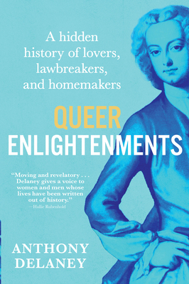 Queer Enlightenments: A Hidden History of Lovers, Lawbreakers, and Homemakers - Anthony Delaney