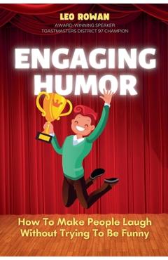 Coperta cărții 'Engaging Humor: How to Make People Laugh without Trying to be Funny - Leo Rowan'