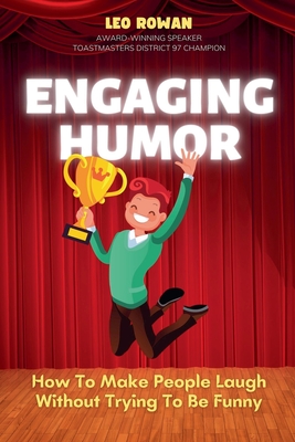 Engaging Humor: How to Make People Laugh without Trying to be Funny - Leo Rowan