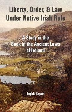 Poza produsului Liberty, Order, and Law Under Native Irish Rule: A Study in the Book of the Ancient Laws of Ireland - Sophie Bryant