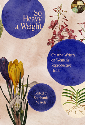 So Heavy a Weight: Creative Writers on Women's Reproductive Health - Stephanie Vessely