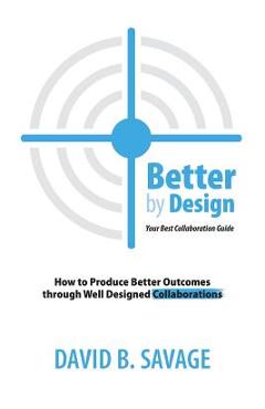 Coperta cărții 'Better By Design: Your Best Collaboration Guide: How to Produce Better Results by Well Designed Collaborations - David'