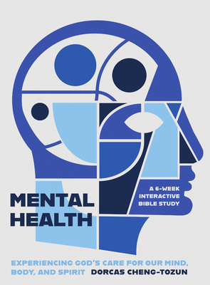 Mental Health: Experiencing God's Care for Our Mind, Body, and Spirit - A 6-Week Interactive Bible Study - Dorcas Cheng-tozun