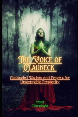The Voice of Clauneck: Channeled Wisdom and Prayers for Unstoppable Prosperity - Frater Merovingia