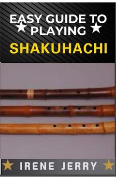 Coperta cărții 'Easy Guide to Playing Shakuhachi: Unlocking the Secrets of Traditional and Modern Techniques for Expressive and Soulful'