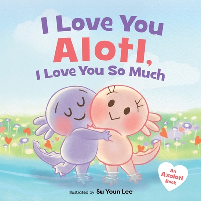 I Love You Alotl, I Love You So Much: An Axolotl Book - Giselle Angel