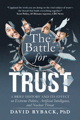 The Battle for Trust: A Brief History and Its Effect on Extreme Politics, Artificial Intelligence, and Nuclear Threat - David Ryback