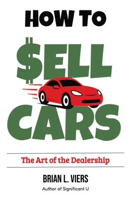 How to Sell Cars: The Art of the Dealership - Brian L. Viers