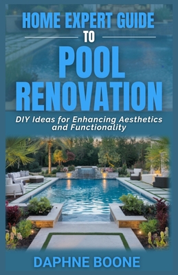 Home Expert Guide To Pool Renovation: DIY Ideas for Enhancing Aesthetics and Functionality - Daphne Boone
