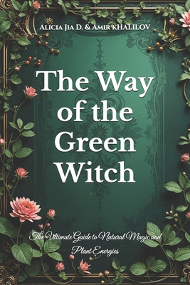 The Way of the Green Witch: The Ultimate Guide to Natural Magic and Plant Energies - Amir Khalilov Abilullin