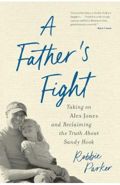 Poza produsului A Father's Fight: Taking on Alex Jones and Reclaiming the Truth about Sandy Hook - Robbie Parker