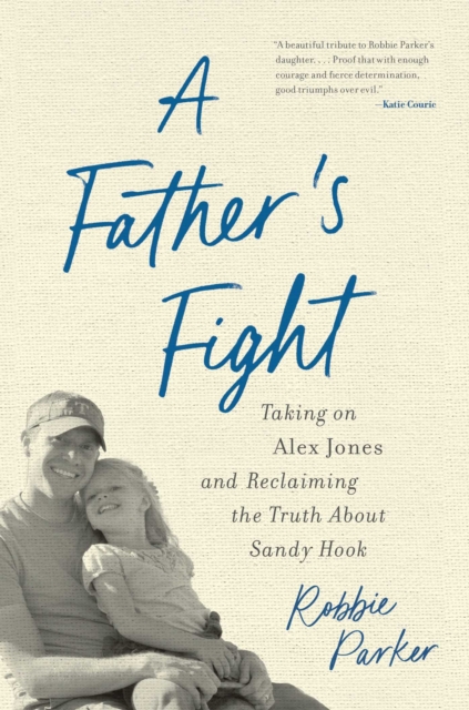 A Father's Fight: Taking on Alex Jones and Reclaiming the Truth about Sandy Hook - Robbie Parker