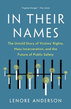 In Their Names: The Untold Story of Victims' Rights, Mass Incarceration, and the Future of Public Safety - Lenore Anderson