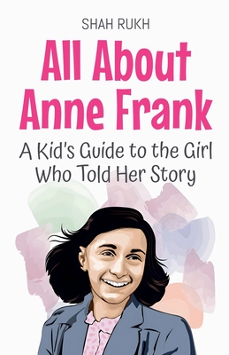 All About Anne Frank: A Kid's Guide to the Girl Who Told Her Story - Shah Rukh