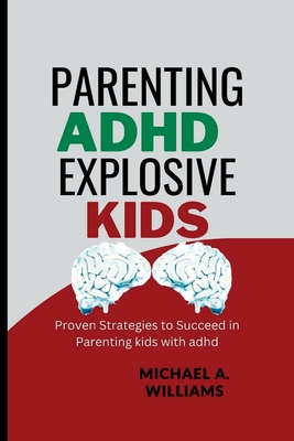 Parenting ADHD Explosive Kids: Proven Strategies to Succeed in Parenting kids with adhd - Michael A. Williams