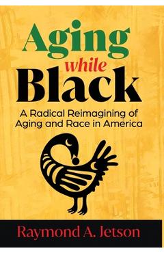 Coperta cărții 'Aging While Black: A Radical Reimagining of Aging and Race in America - Raymond A. Jetson'