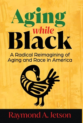 Aging While Black: A Radical Reimagining of Aging and Race in America - Raymond A. Jetson