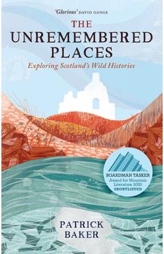 Poza produsului The Unremembered Places: Exploring Scotland's Wild Histories - Patrick Baker