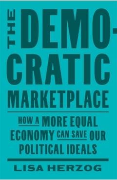 Poza produsului The Democratic Marketplace: How a More Equal Economy Can Save Our Political Ideals - Lisa Herzog