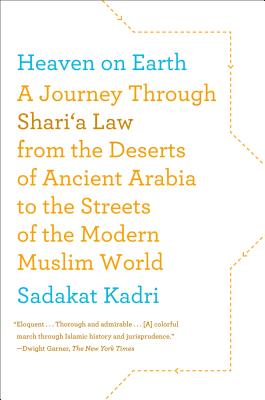 Heaven on Earth: A Journey Through Shari'a Law from the Deserts of Ancient Arabia to the Streets of the Modern Muslim World - Sadakat Kadri