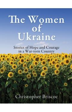 Coperta cărții 'The Women of Ukraine: Stories of Hope and Courage in a War-torn Country - Christopher Briscoe'