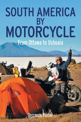 South America by Motorcycle: From Ottawa to Ushuaia - Terrence Porter