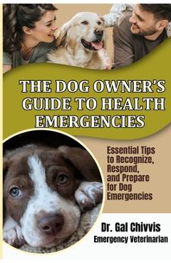 Coperta cărții 'The Dog Owner's Guide to Health Emergencies. Essential Tips to Recognize, Respond, and Prepare for Dog Emergencies -'