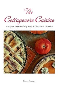 Poza produsului The Cottagecore Cuisine: Recipes Inspired By Rural Charm & Classics - Karima Ameziani