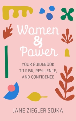 Women & Power: Your Guidebook to Risk, Resilience, and Confidence - Jane Z. Sojka