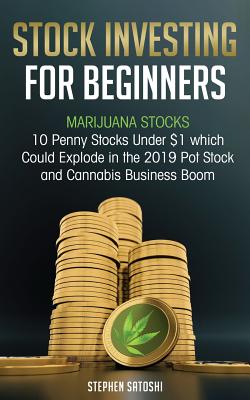 Stock Investing for Beginners: Marijuana Stocks - 10 Penny Stocks Under $1 which Could Explode in the 2019 Pot Stock and Cannabis Business Boom - Stephen Satoshi