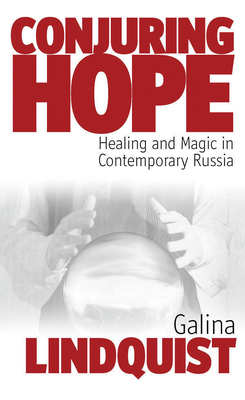 Conjuring Hope: Healing and Magic in Contemporary Russia - Galina Lindquist