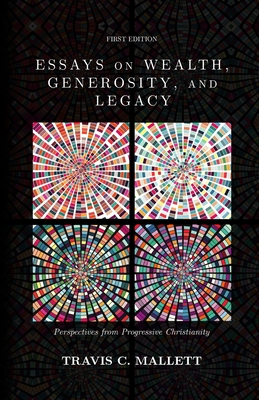 Essays on Wealth, Generosity, and Legacy: Perspectives from Progressive Christianity - Travis C. Mallett