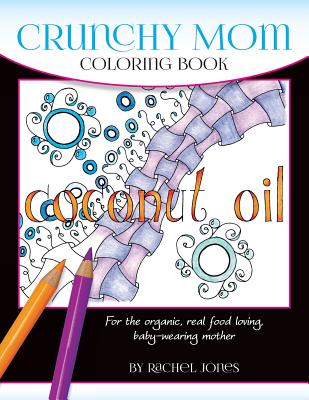Coperta cărții 'Crunchy Mom Coloring Book: A stress-relieving coloring book for baby-wearing, breast-feeding, real-food loving, crunchy'
