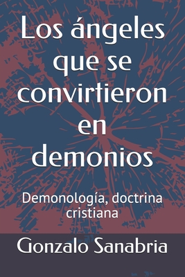 Coperta cărții 'Los ángeles que se convirtieron en demonios: Demonología, doctrina cristiana - Gonzalo Sanabria'