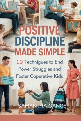 Positive Discipline Made Simple: 19 Techniques To End Power Struggles And Foster Cooperative Kids - Samantha Gange