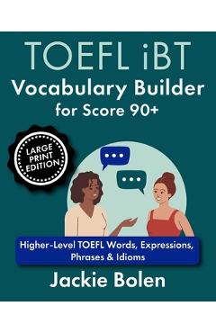 Poza produsului TOEFL iBT Vocabulary Builder for Score 90+: Higher-Level TOEFL Words, Expressions, Phrases & Idioms (Large Print Edition) - Jackie Bolen