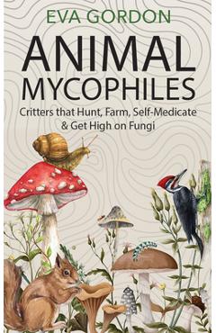 Poza produsului Animal Mycophiles: Critters That Hunt, Farm, Self-Medicate and Get High on Fungi - Eva Gordon