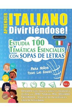 Aprender Italiano Divirtiéndose! - Para Niños: Todas Las Edades - Estudia 100 Temáticas Esenciales Con Sopas de Letras - Vol.1 -
