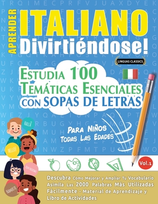 Aprender Italiano Divirtiéndose! - Para Niños: Todas Las Edades - Estudia 100 Temáticas Esenciales Con Sopas de Letras - Vol.1 - 