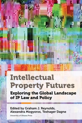 Intellectual Property Futures: Exploring the Global Landscape of IP Law and Policy - Graham J. Reynolds